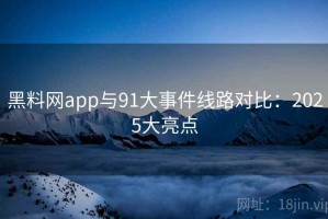 黑料网app与91大事件线路对比：2025大亮点