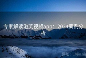 专家解读泡芙视频app：2024案例分析