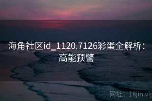 海角社区id_1120.7126彩蛋全解析：高能预警