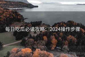 每日吃瓜必读攻略：2024操作步骤