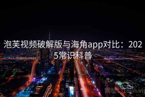 泡芙视频破解版与海角app对比：2025常识科普