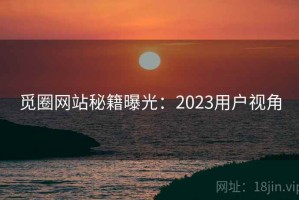 觅圈网站秘籍曝光：2023用户视角