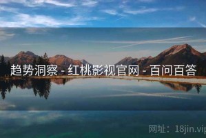 趋势洞察 - 红桃影视官网 - 百问百答