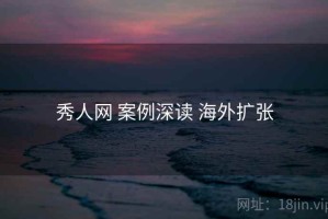 秀人网 案例深读 海外扩张