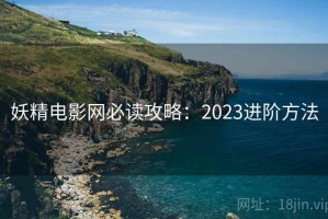 妖精电影网必读攻略：2023进阶方法
