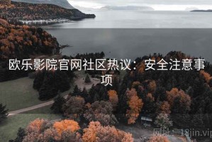 欧乐影院官网社区热议：安全注意事项