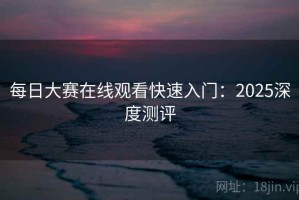 每日大赛在线观看快速入门：2025深度测评