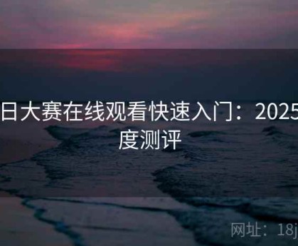 每日大赛在线观看快速入门：2025深度测评