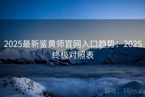 2025最新鉴黄师官网入口趋势：2025终极对照表