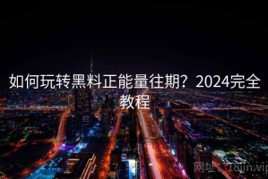 如何玩转黑料正能量往期？2024完全教程