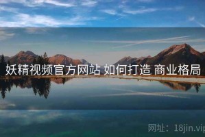 妖精视频官方网站 如何打造 商业格局