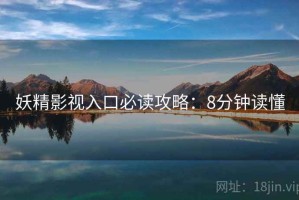 妖精影视入口必读攻略：8分钟读懂