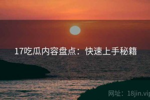 17吃瓜内容盘点：快速上手秘籍
