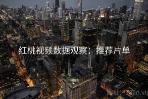 红桃视频数据观察：推荐片单