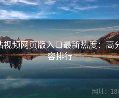 p站视频网页版入口最新热度：高分内容排行