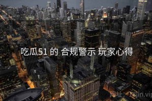 吃瓜51 的 合规警示 玩家心得