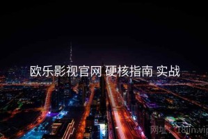 欧乐影视官网 硬核指南 实战