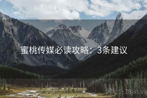 蜜桃传媒必读攻略：3条建议