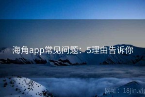 海角app常见问题：5理由告诉你