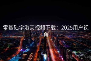 零基础学泡芙视频下载：2025用户视角