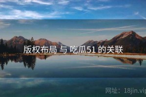 版权布局 与 吃瓜51 的关联