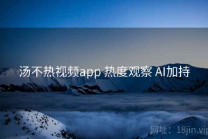 汤不热视频app 热度观察 AI加持