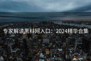 专家解读黑料网入口：2024精华合集