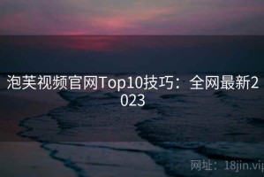泡芙视频官网Top10技巧：全网最新2023