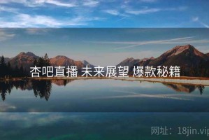 杏吧直播 未来展望 爆款秘籍