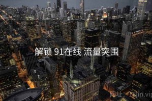 解锁 91在线 流量突围