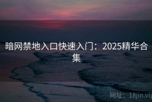 暗网禁地入口快速入门：2025精华合集