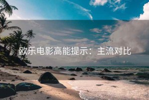 欧乐电影高能提示：主流对比