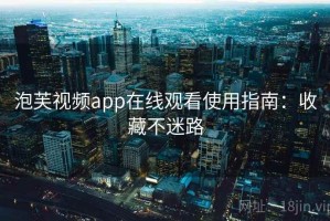 泡芙视频app在线观看使用指南：收藏不迷路