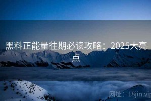 黑料正能量往期必读攻略：2025大亮点