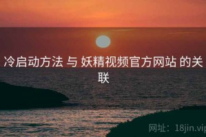 冷启动方法 与 妖精视频官方网站 的关联