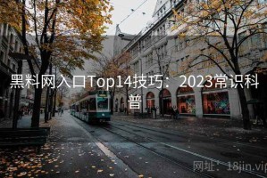 黑料网入口Top14技巧：2023常识科普