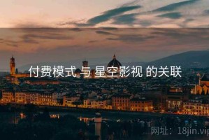 付费模式 与 星空影视 的关联