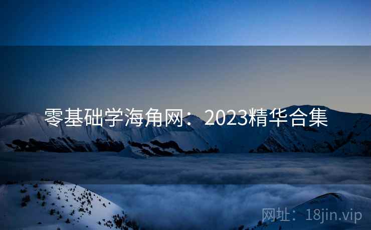 零基础学海角网:2023精华合集 零基础学海角网:2023精华合集