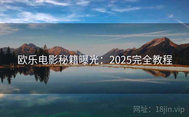 欧乐电影秘籍曝光：2025完全教程