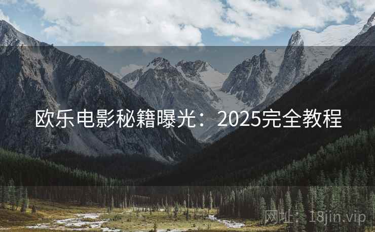 欧乐电影秘籍曝光：2025完全教程