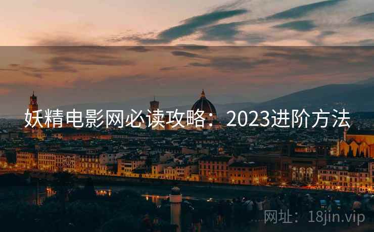 妖精电影网必读攻略：2023进阶方法