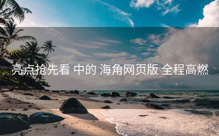 亮点抢先看 中的 海角网页版 全程高燃