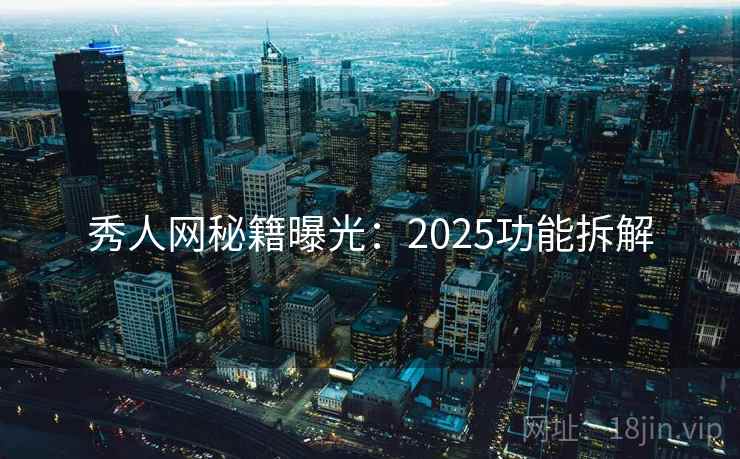 秀人网秘籍曝光：2025功能拆解