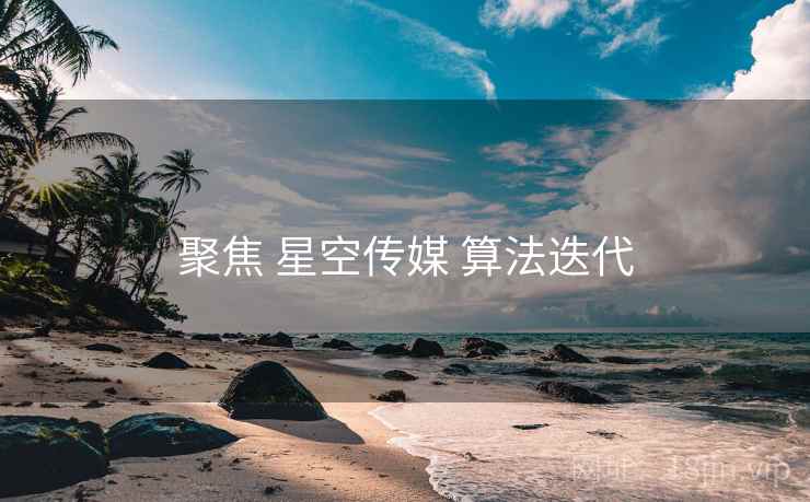聚焦 星空传媒 算法迭代
