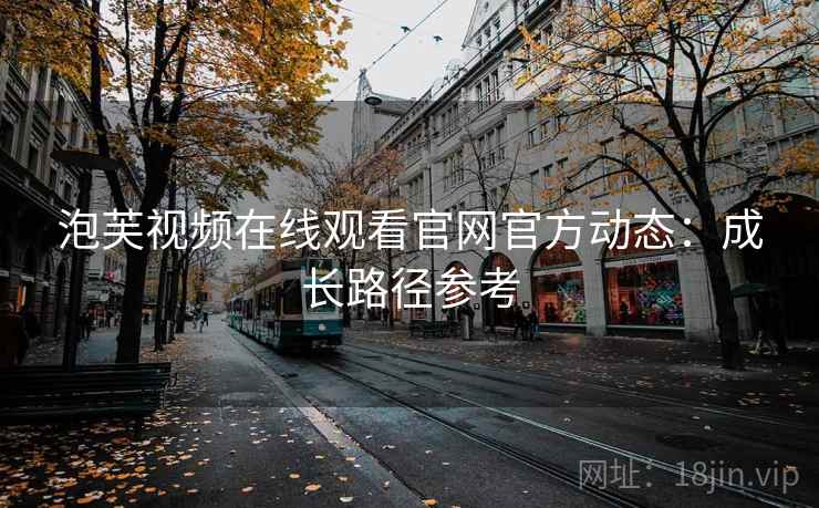 泡芙视频在线观看官网官方动态：成长路径参考