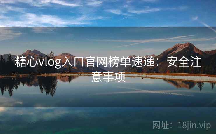 糖心vlog入口官网榜单速递:安全注意事项 糖心vlog入口官网榜单速递:安全注意事项