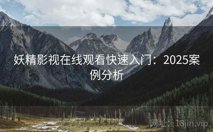 妖精影视在线观看快速入门：2025案例分析