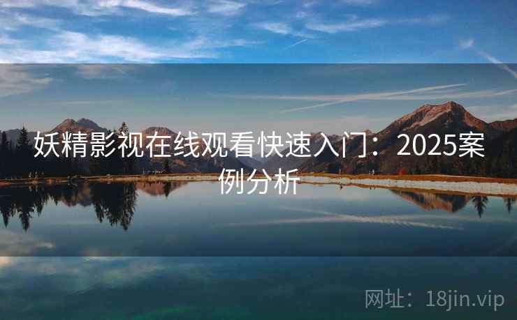 妖精影视在线观看快速入门：2025案例分析