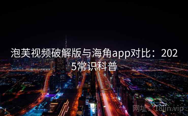 泡芙视频破解版与海角app对比：2025常识科普