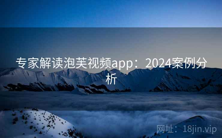 专家解读泡芙视频app：2024案例分析